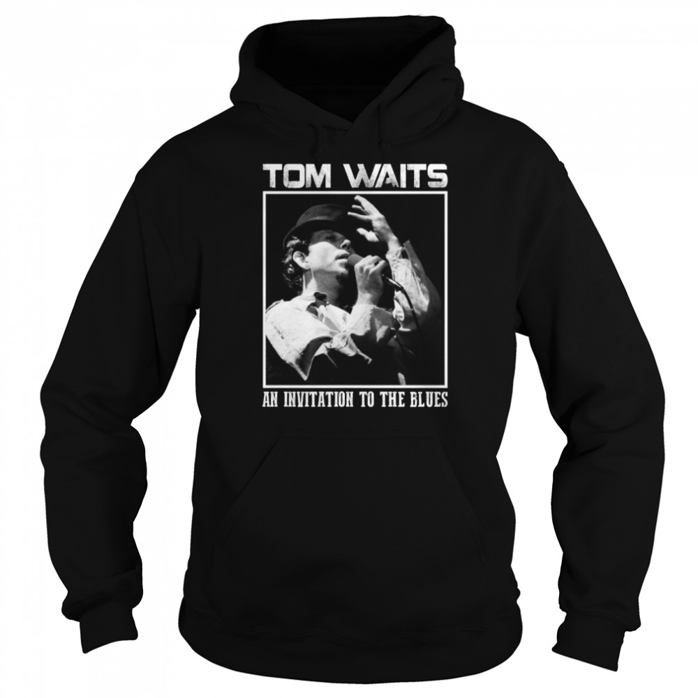 Invitation To The Blues Tom Waits shirt Unisex Hoodie
