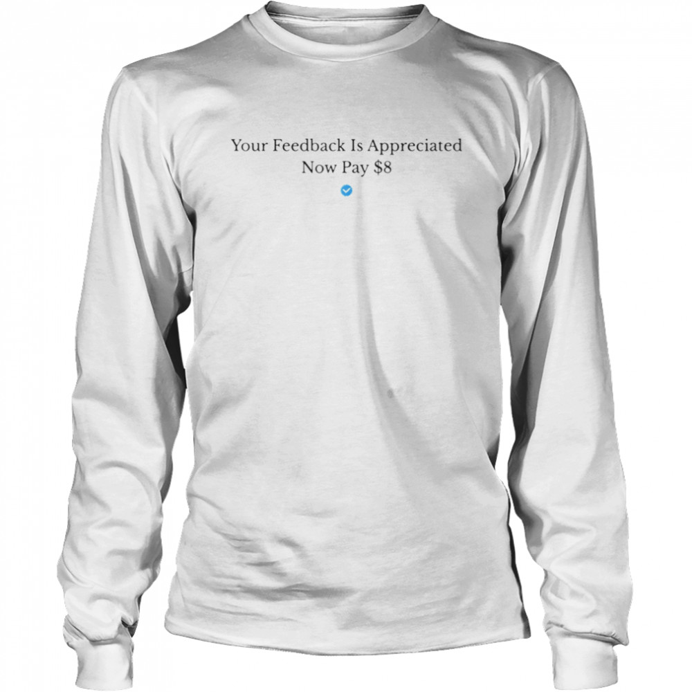 Elon Musk Your Feedback Is Appreciated Now Pay 8 Dollars $8 shirt Long Sleeved T-shirt