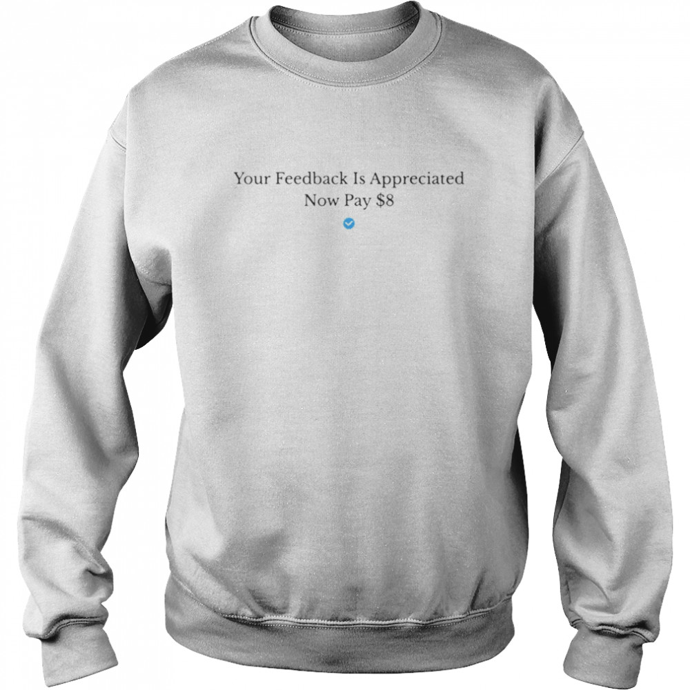 Elon Musk Your Feedback Is Appreciated Now Pay 8 Dollars $8 shirt Unisex Sweatshirt