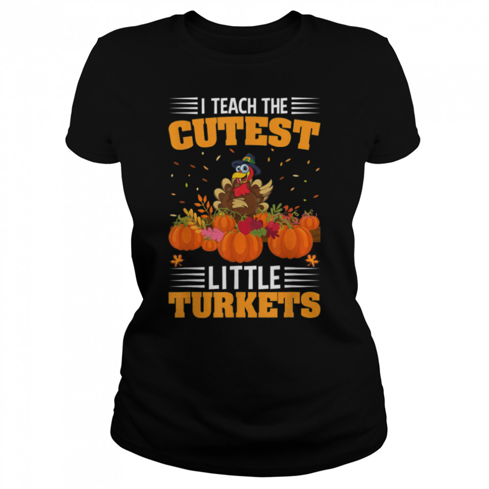 I Teach The Cutest Little Turkeys Thanksgiving For Teachers T- B0BN1BFJ88 Classic Women's T-shirt