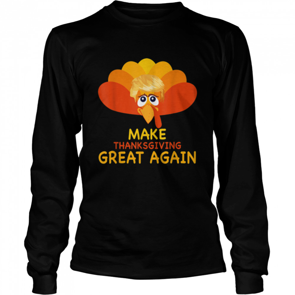 Make Thanksgiving Great Again Trump Turkey Funny Gift T- B0BN1N3181 Long Sleeved T-shirt