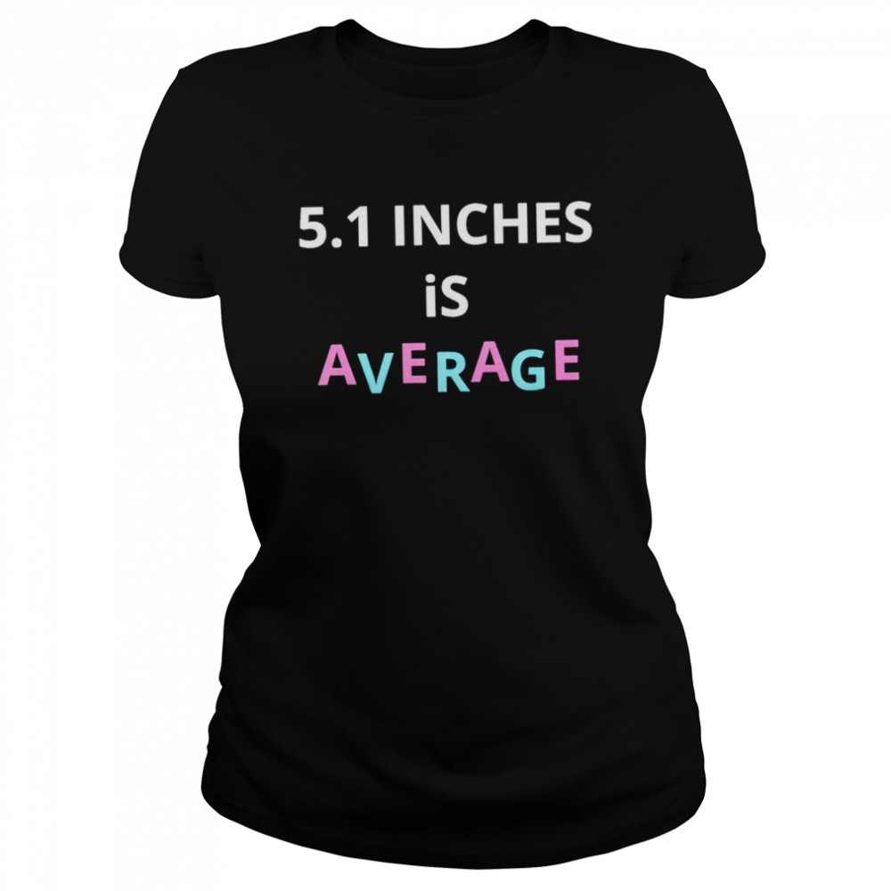 5.1 inches is average shirt Classic Women's T-shirt