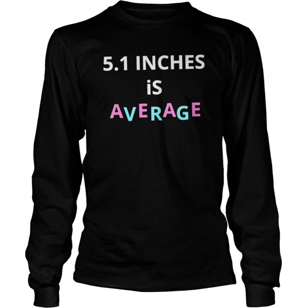 5.1 inches is average shirt Long Sleeved T-shirt