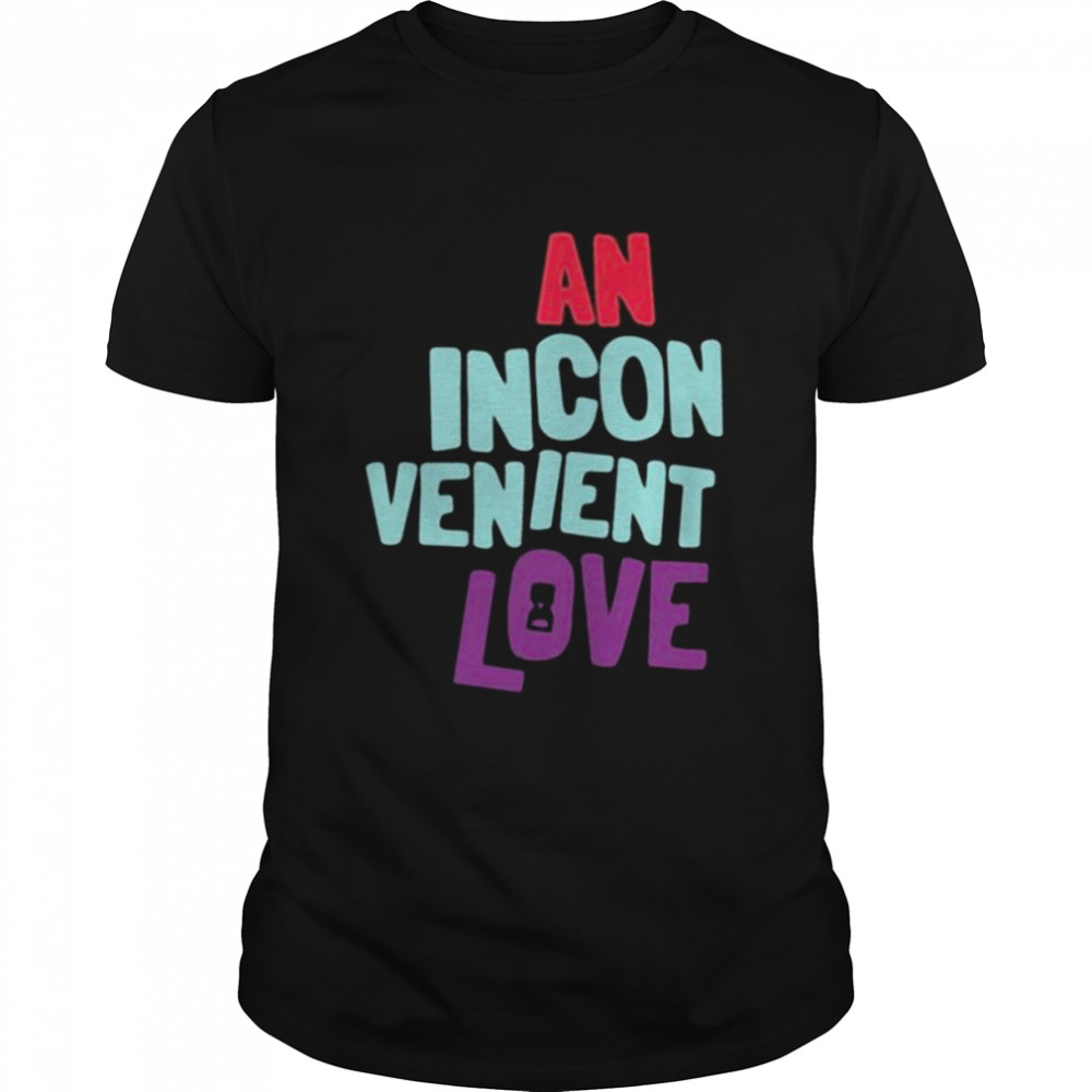 An inconvenient love shirt