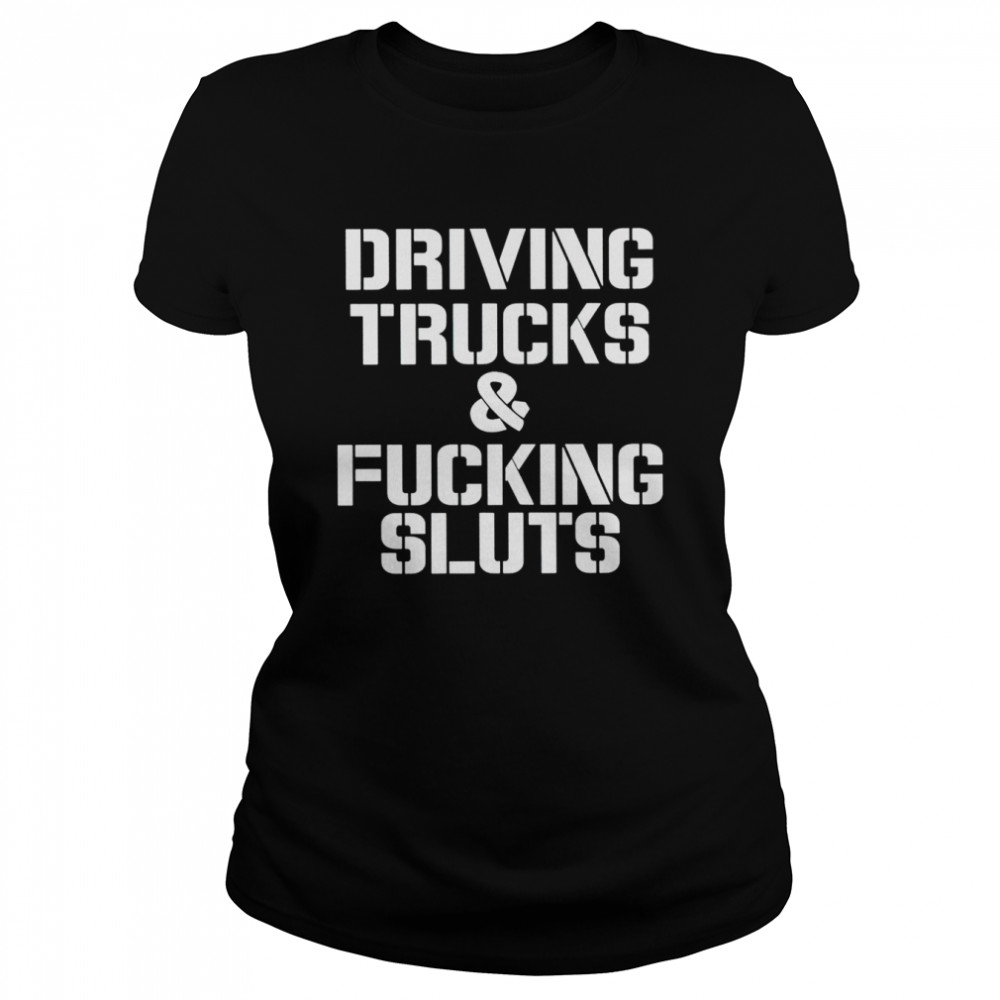 Driving trucks and fcuking sluts shirt Classic Women's T-shirt