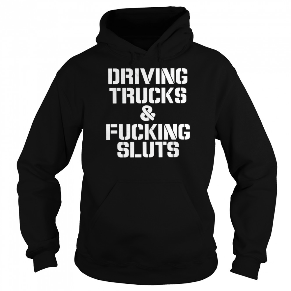 Driving trucks and fcuking sluts shirt Unisex Hoodie