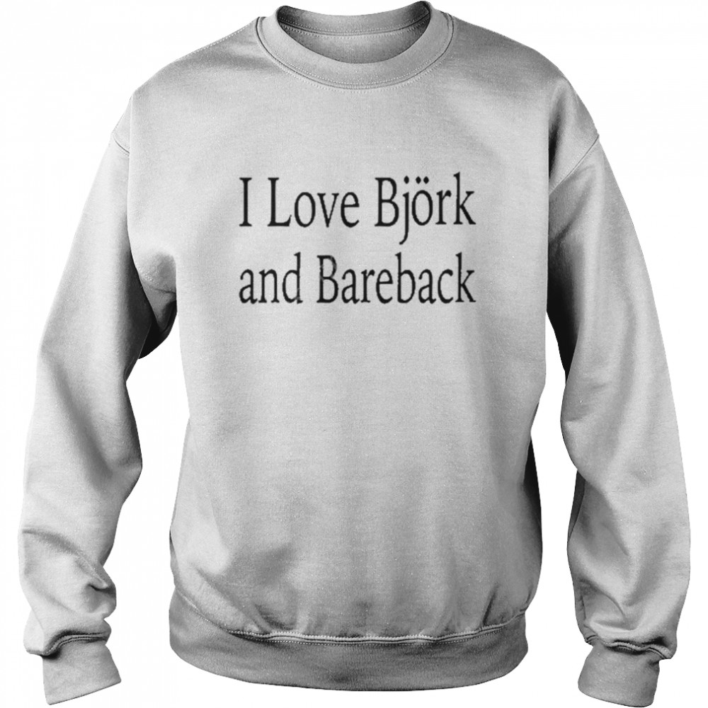 I love bjork and bareback shirt Unisex Sweatshirt