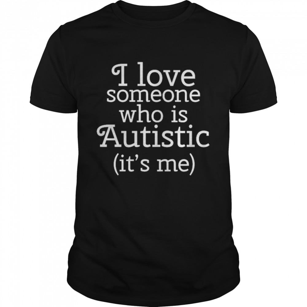 I love someone who is autistic it’s me shirt Classic Men's T-shirt