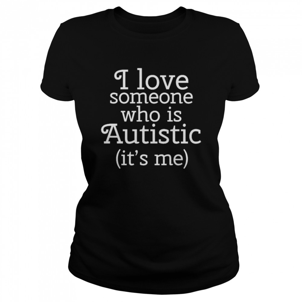 I love someone who is autistic it’s me shirt Classic Women's T-shirt