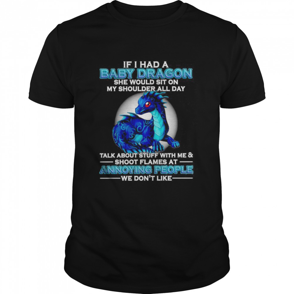 If I had a baby Dragon she would sit on my shoulder all day talk about stuff with me and shoot flames shirt Classic Men's T-shirt