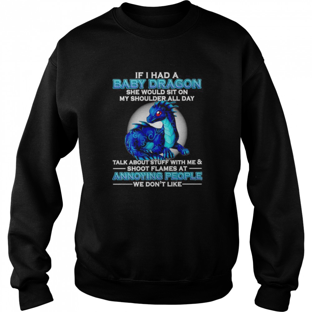 If I had a baby Dragon she would sit on my shoulder all day talk about stuff with me and shoot flames shirt Unisex Sweatshirt