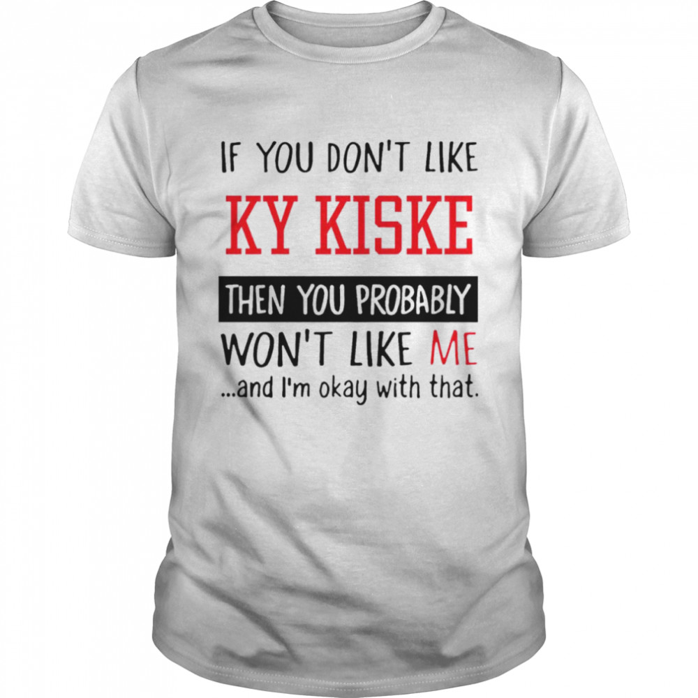If you don’t like ky kiske then you probably won’t like me shirt