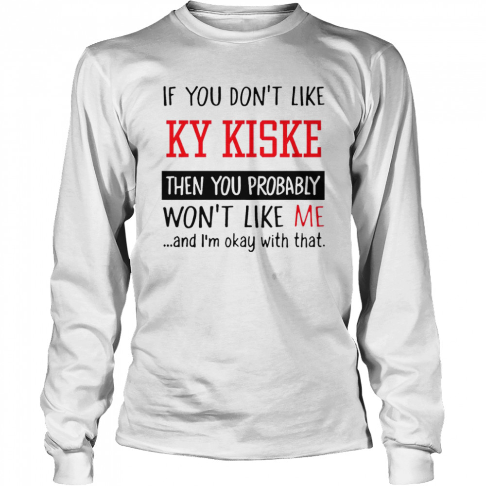 If you don’t like ky kiske then you probably won’t like me shirt Long Sleeved T-shirt