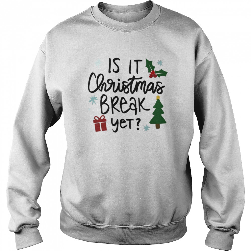 Is It Christmas Break Yet shirt Unisex Sweatshirt
