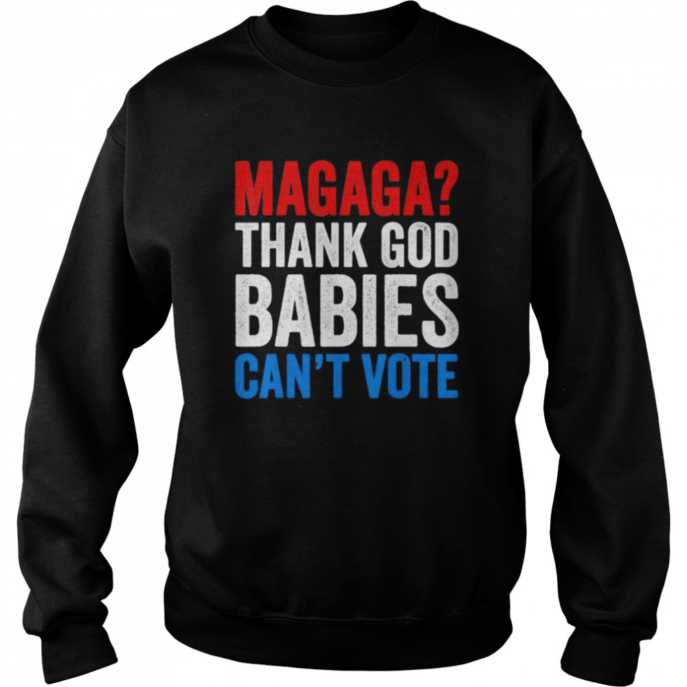 Magaga Thank God Babies Can’t Vote Trump 2024 Election T- Unisex Sweatshirt