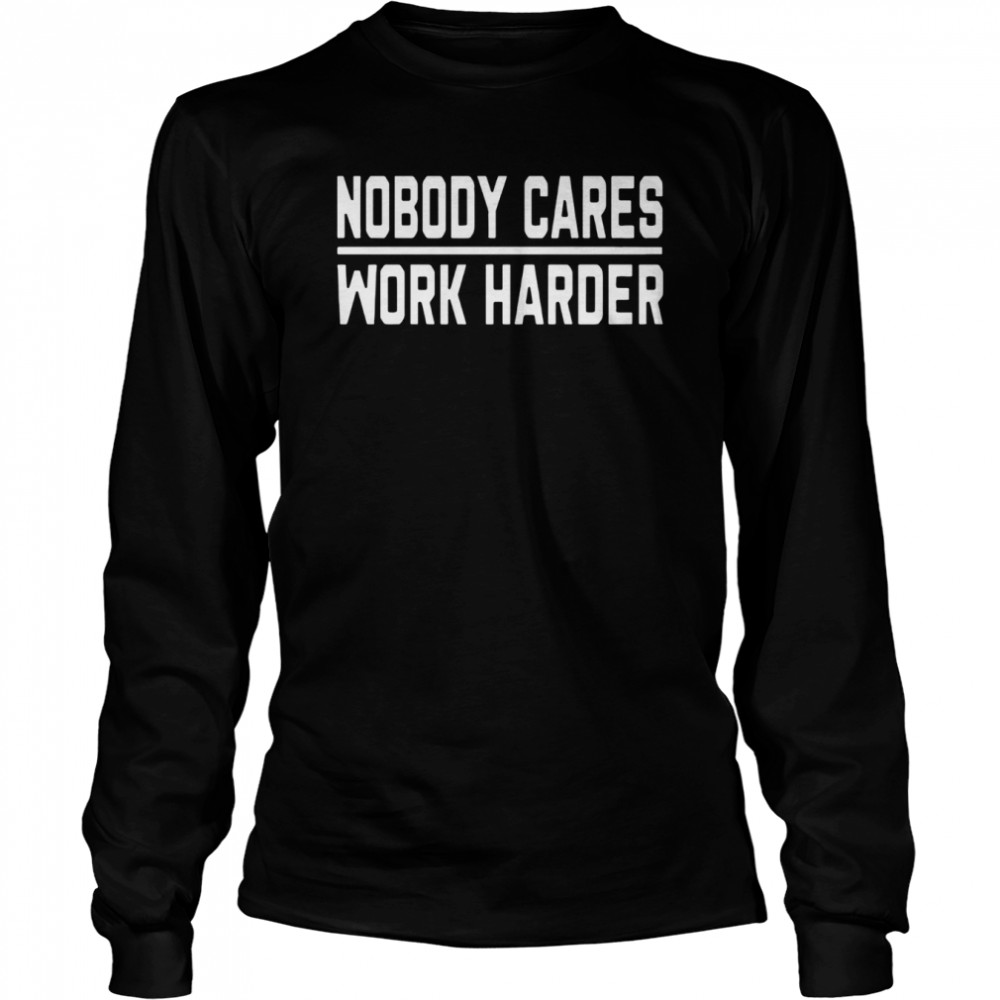 Nobody Cares Work Harder  Long Sleeved T-shirt