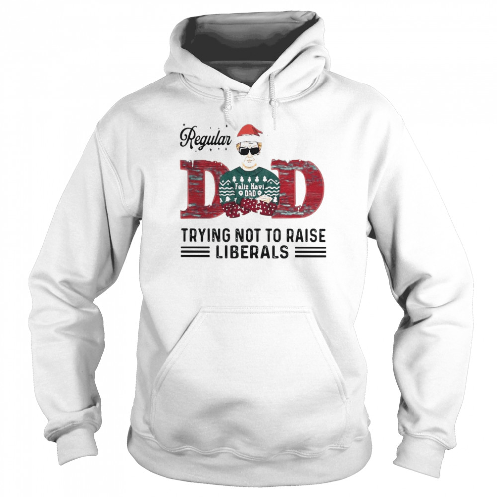 Regular Dad Trying Not To Raise Liberals Christmas shirt Unisex Hoodie