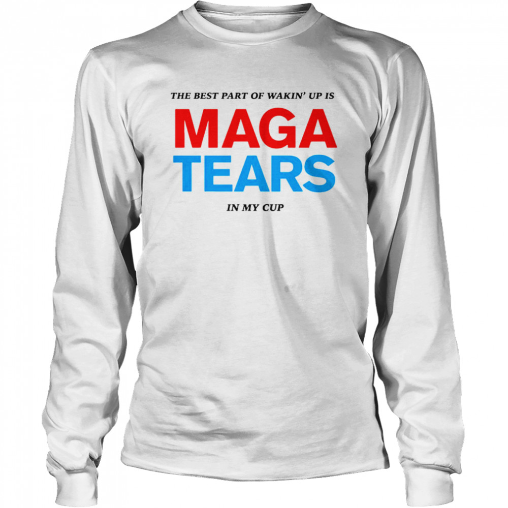 The best part of wakin’ up us maga tears in my cup shirt Long Sleeved T-shirt