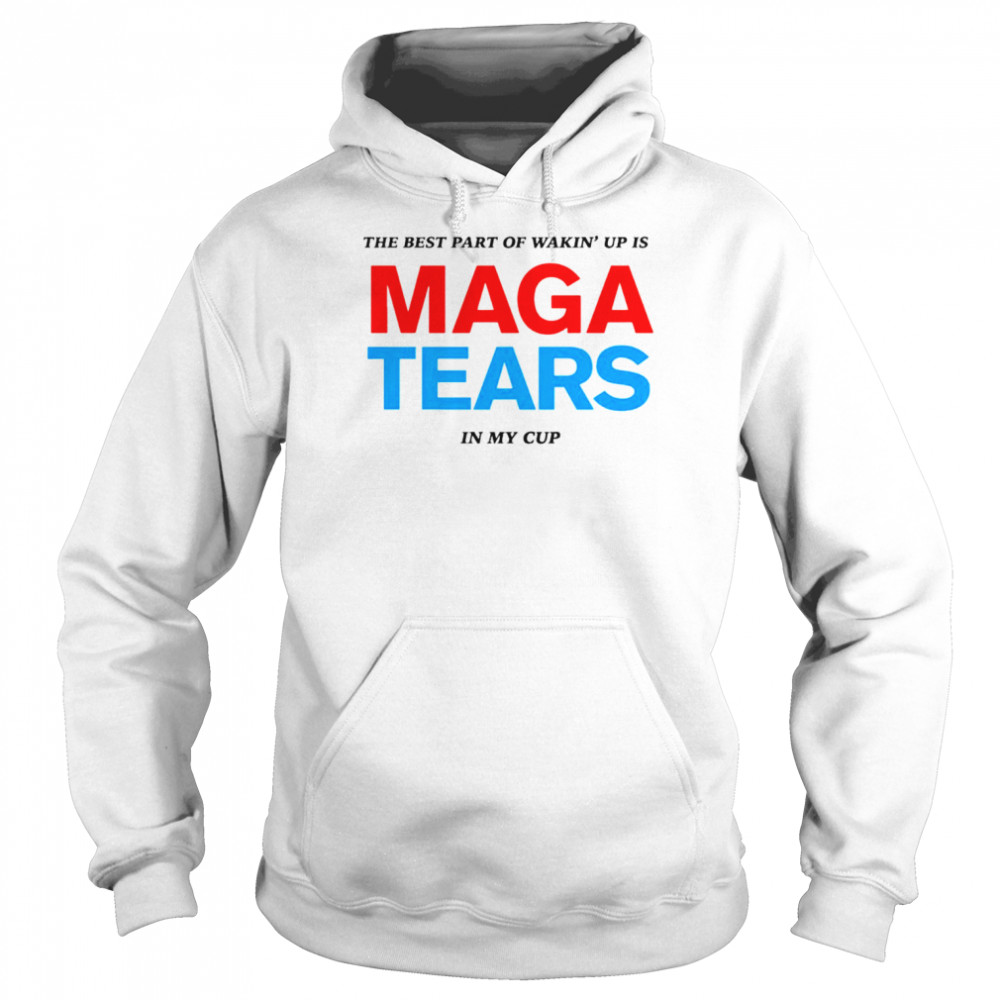 The best part of wakin’ up us maga tears in my cup shirt Unisex Hoodie