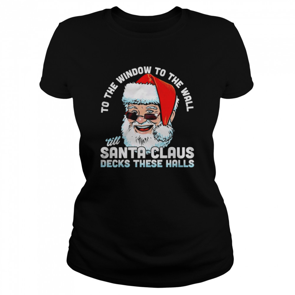 To the window to the wall ’till Santa Claus decks these halls Christmas shirt Classic Women's T-shirt
