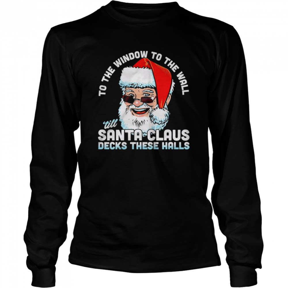 To the window to the wall ’till Santa Claus decks these halls Christmas shirt Long Sleeved T-shirt