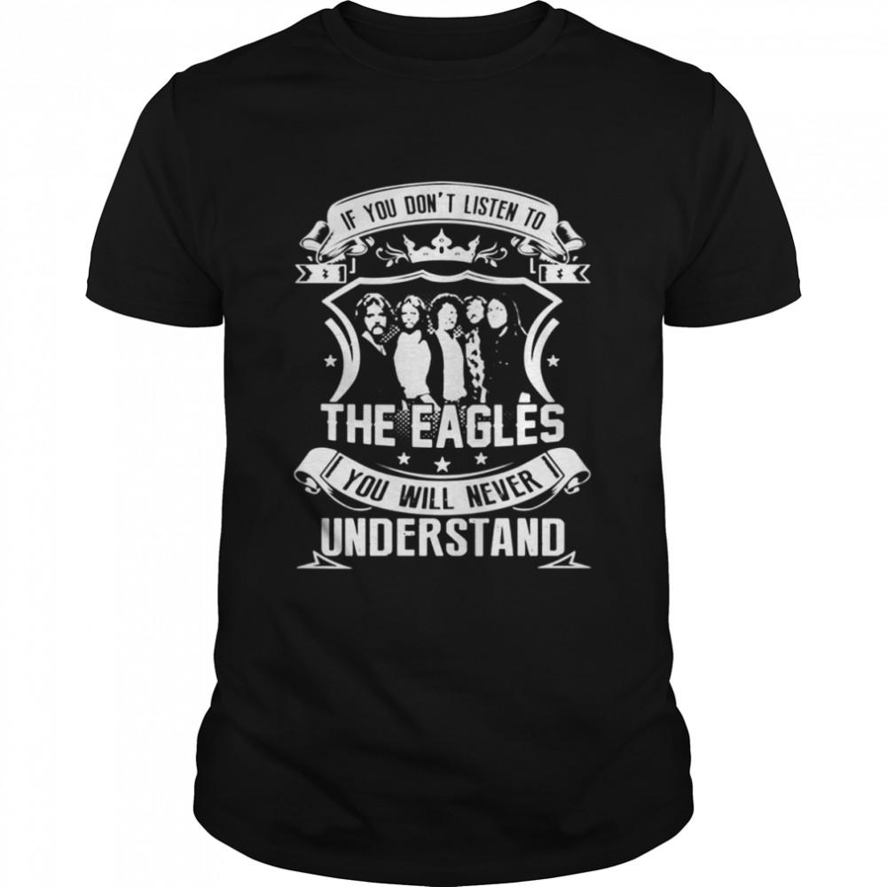 If You Don’t Listen To The Eagles Band You Will Never Understand shirt