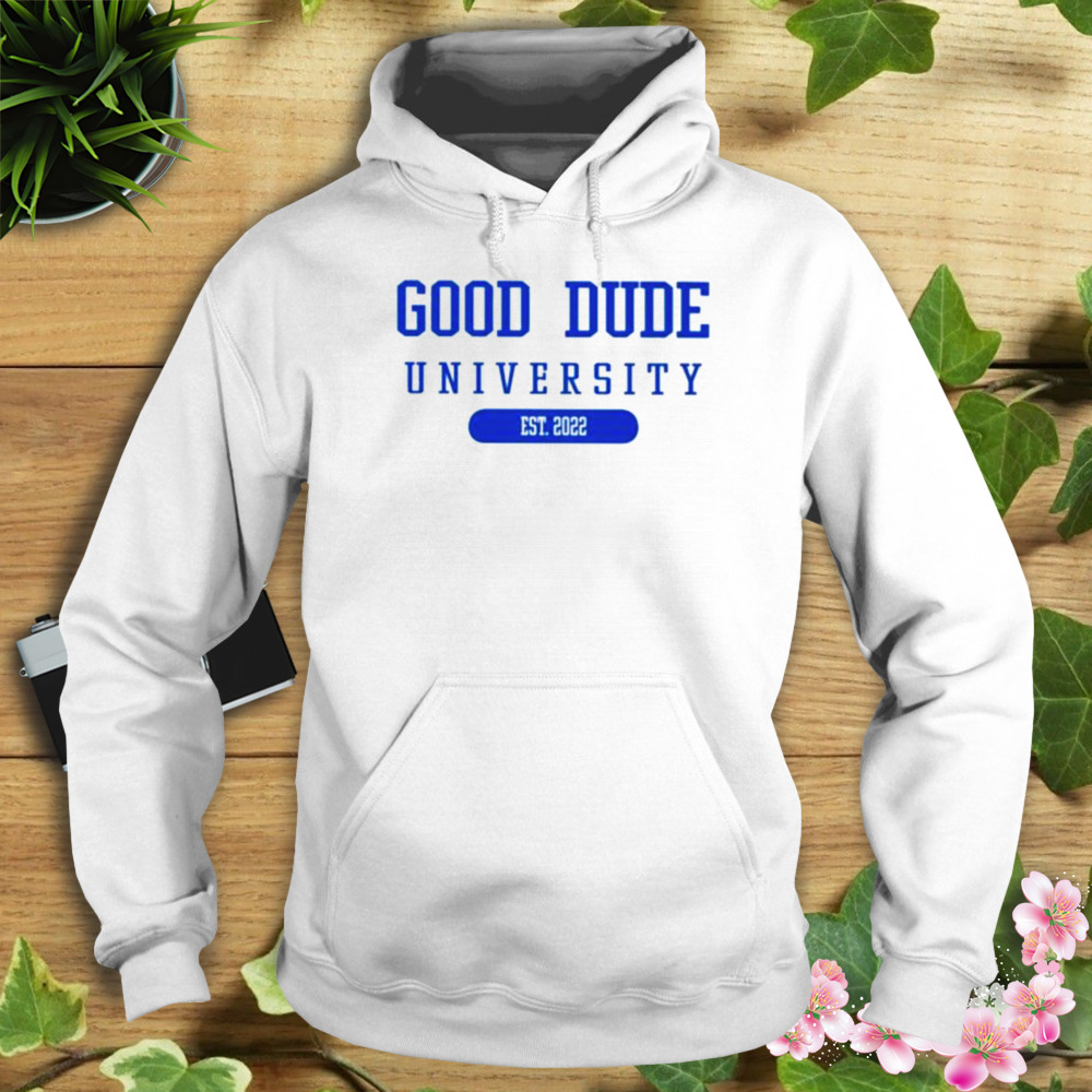 Good dude university est 2022 shirt 4 Hoodie shirt