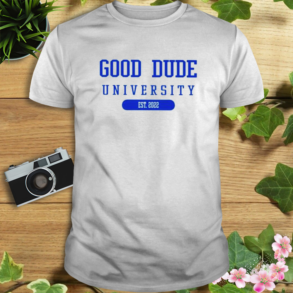 Good dude university est 2022 shirt 1 Unisex shirt