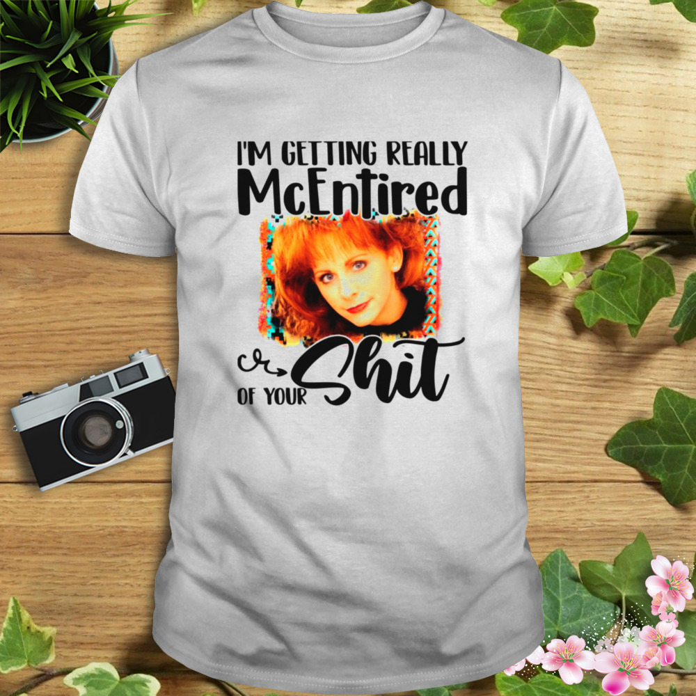 I’m Getting Really Mcentired Of Your Country Music Reba Mcentire shirt