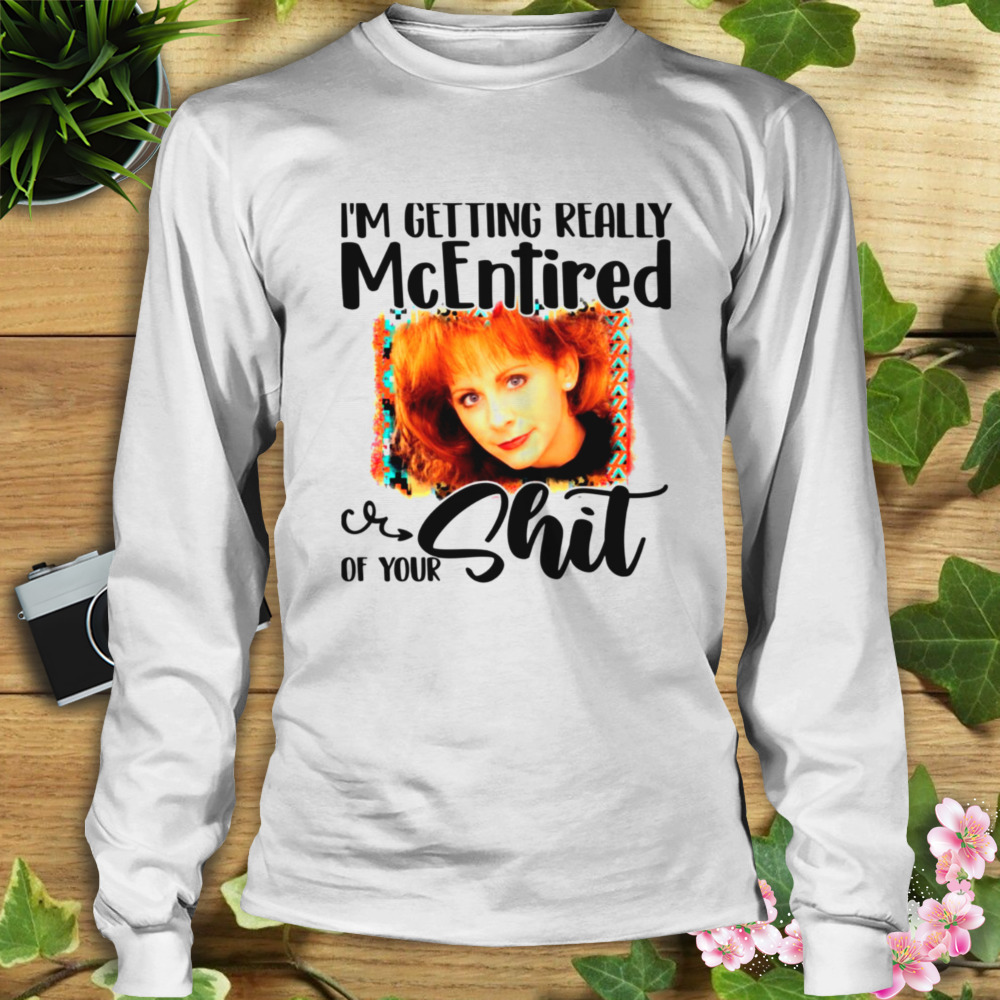 I’m Getting Really Mcentired Of Your Country Music Reba Mcentire shirt 3 Longsleeve shirt