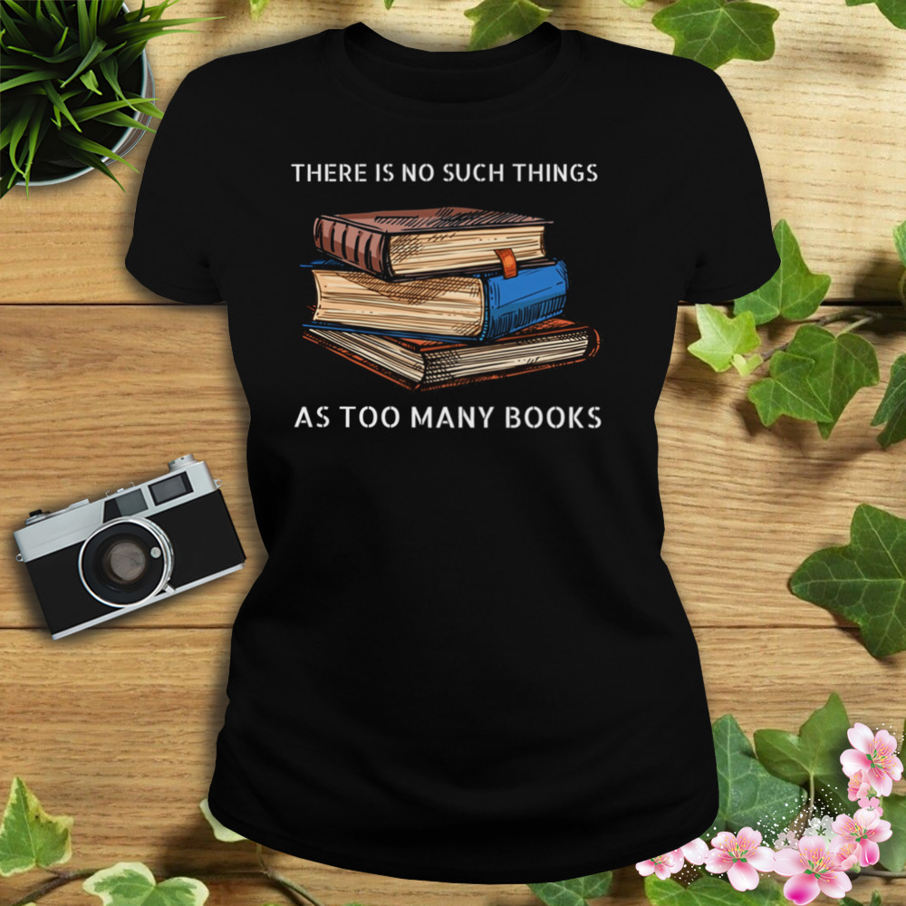 There Is No Such Things As Too Many Books Shirt 2 Women's tshirt