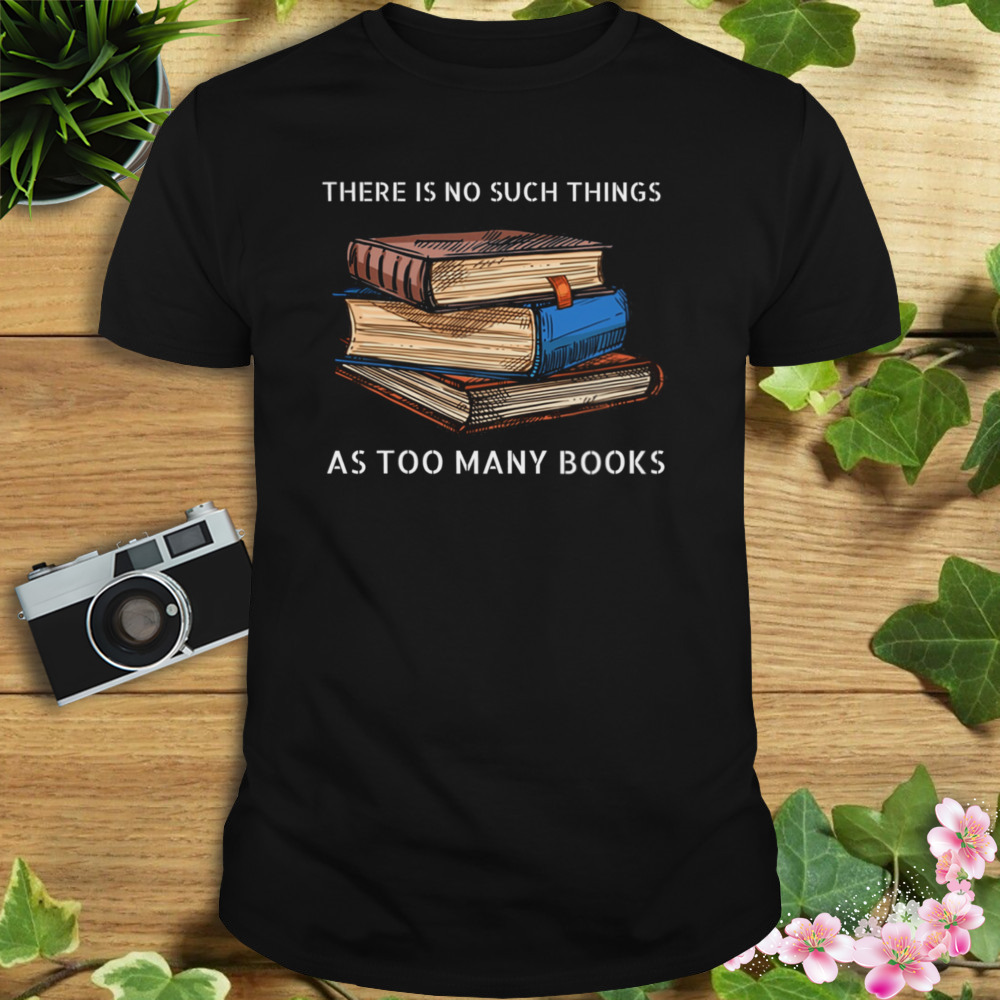 There Is No Such Things As Too Many Books Shirt 1 Unisex tshirt