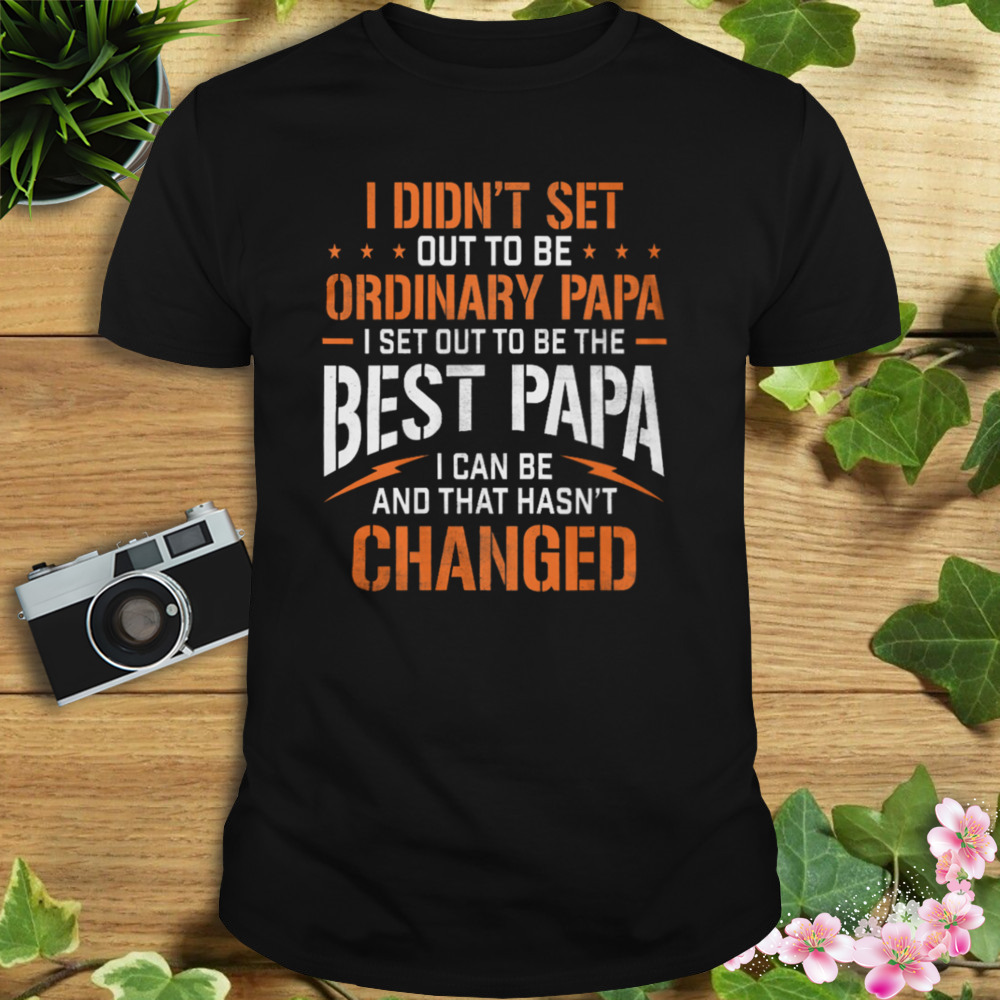 I Didn’t Set Out To Be Ordinary Papa I Set Out To Be The Best Papa I Can Be And That Hasn’t Changed Shirt