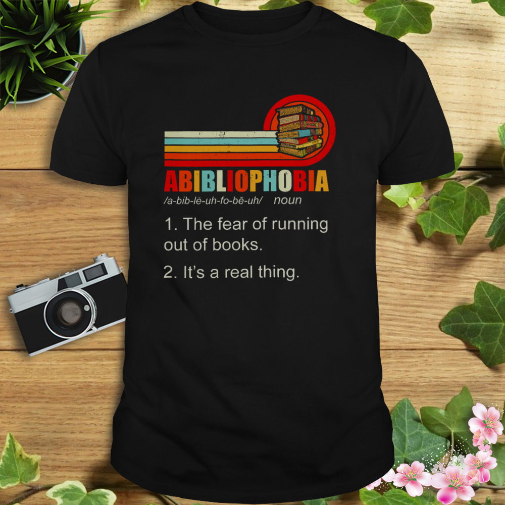 Abibliophobia The Fear Of Running Out Of Books It’s A Real Thing Shirt 1 Unisex tshirt