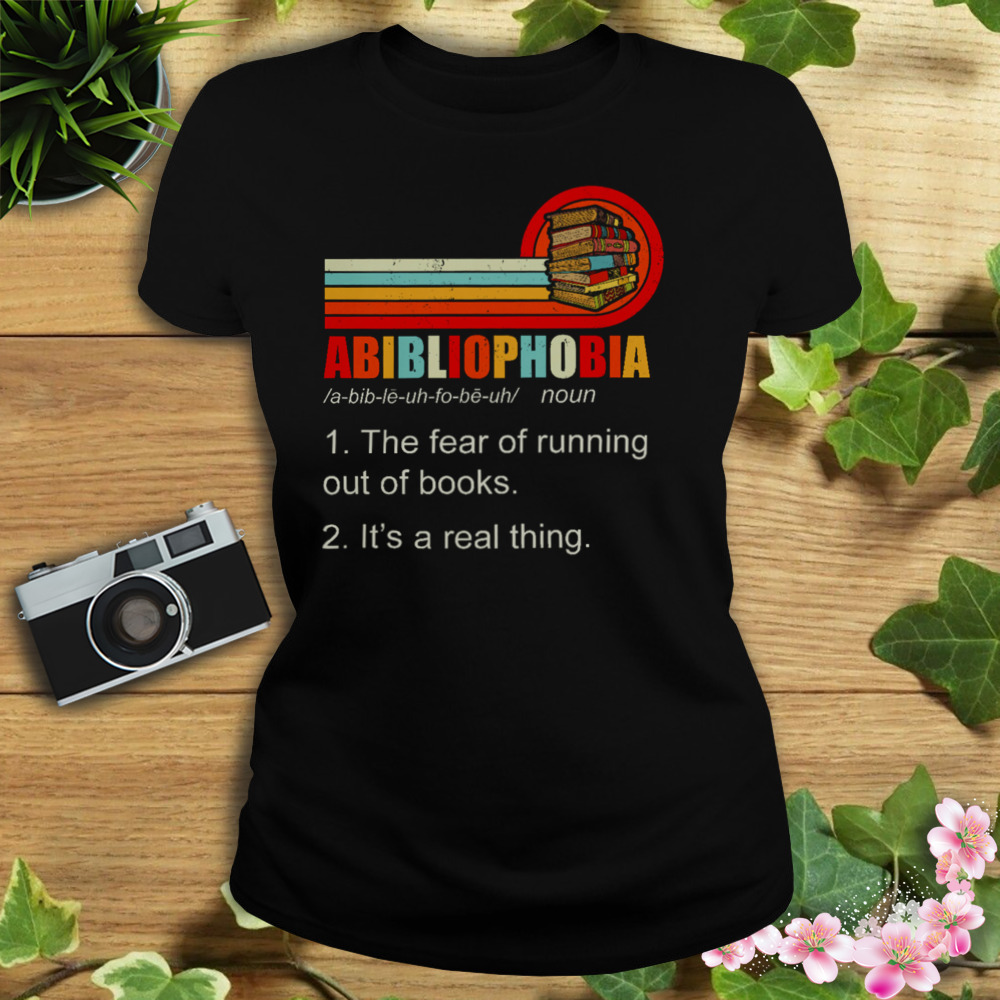 Abibliophobia The Fear Of Running Out Of Books It’s A Real Thing Shirt 2 Women's tshirt