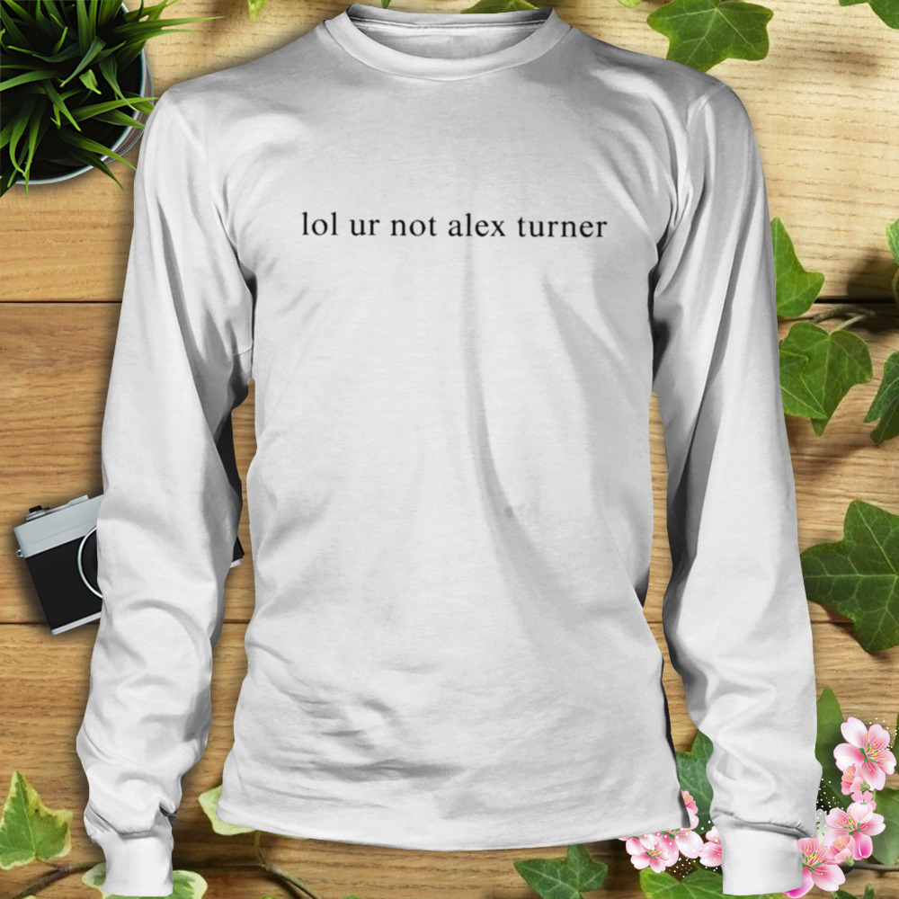 Siara lol ur not alex turner T-shirt 3 Longsleeve shirt
