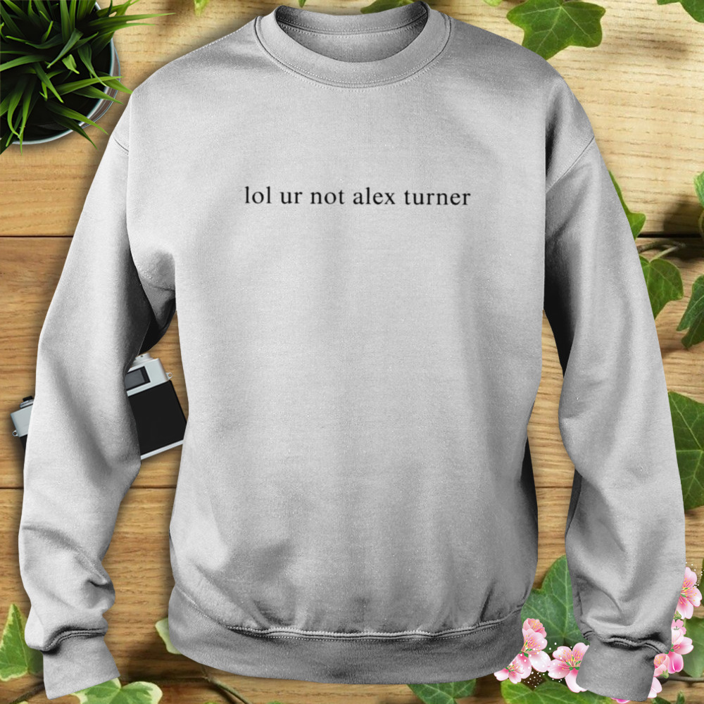 Siara lol ur not alex turner T-shirt 5 Sweat shirt