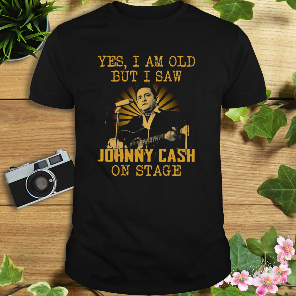 Yes I Am Old But I Saw Johnny Cash On Stage shirt