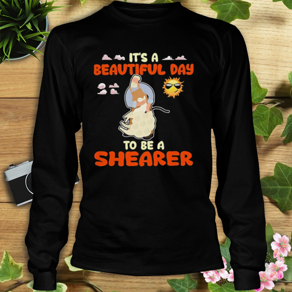 It’s A Beautiful Day To Be A Shearer Shirt 3 Longsleeve tshirt