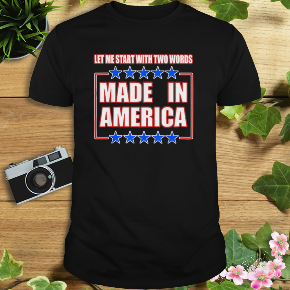 Let Me Start With Two Words Made In America Shirt 1 Unisex tshirt