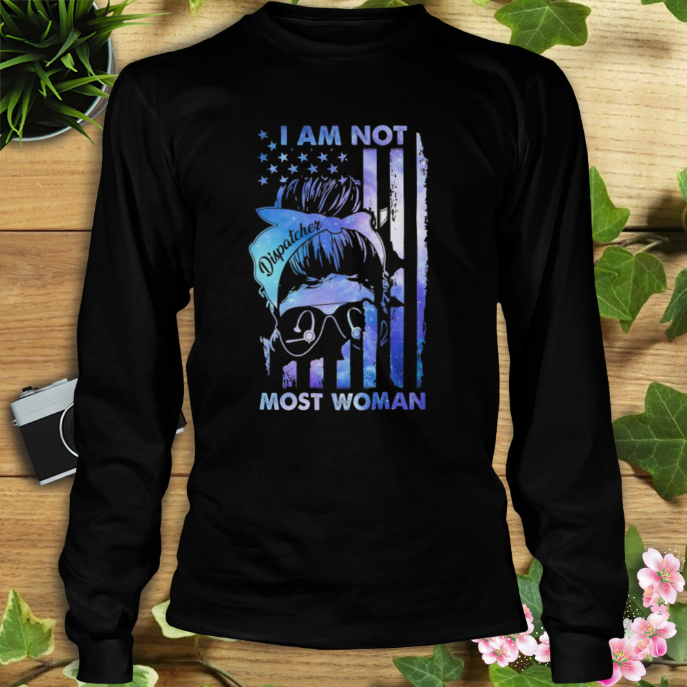 Messy Bun I Am Not Dispatcher Most Woman With American Flag Shirt 3 Longsleeve tshirt