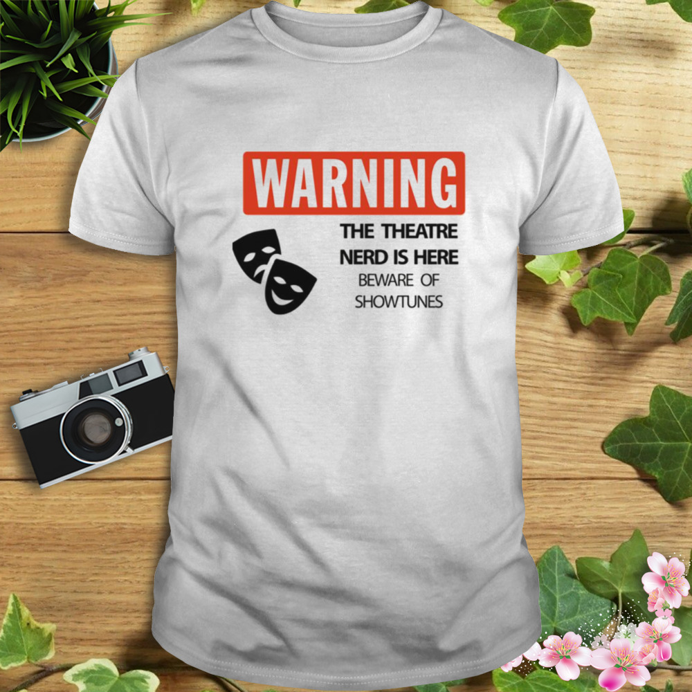 The Theatre Nerd Is Here Beware Of Showtunes Warning shirt