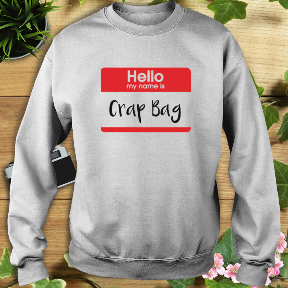 hello my name is Crap Bag shirt 5 Sweat shirt