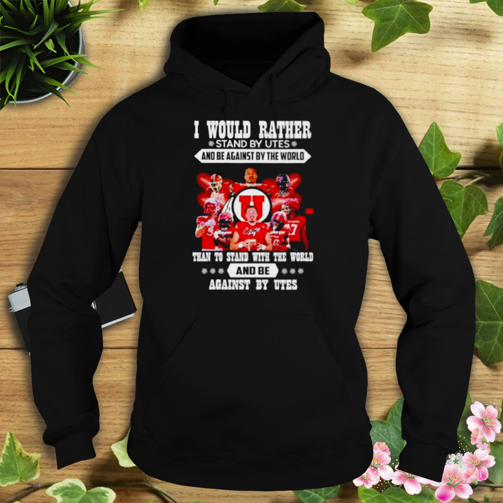 i would rather stand by Utes and be against by the world shirt 4 Hoodie tshirt