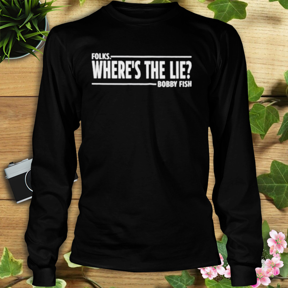 Folks where’s the lie bobby fish shirt 3 Longsleeve tshirt