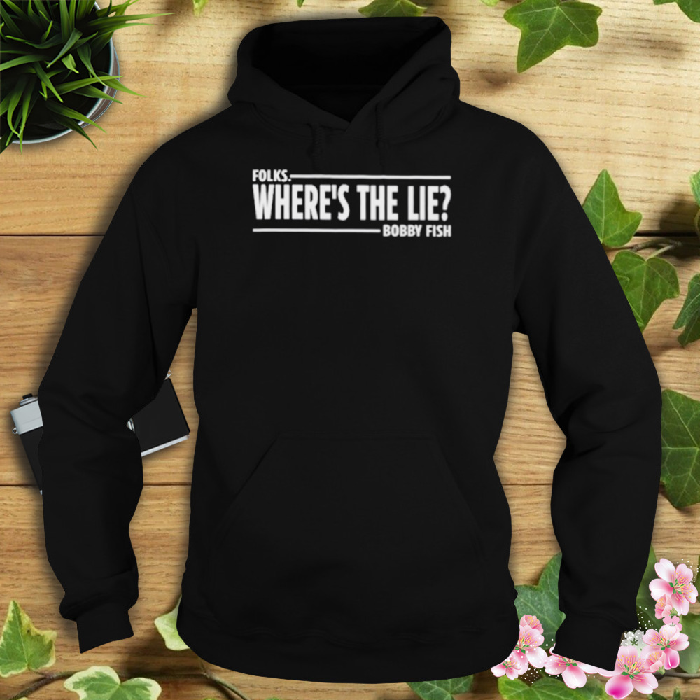 Folks where’s the lie bobby fish shirt 4 Hoodie tshirt