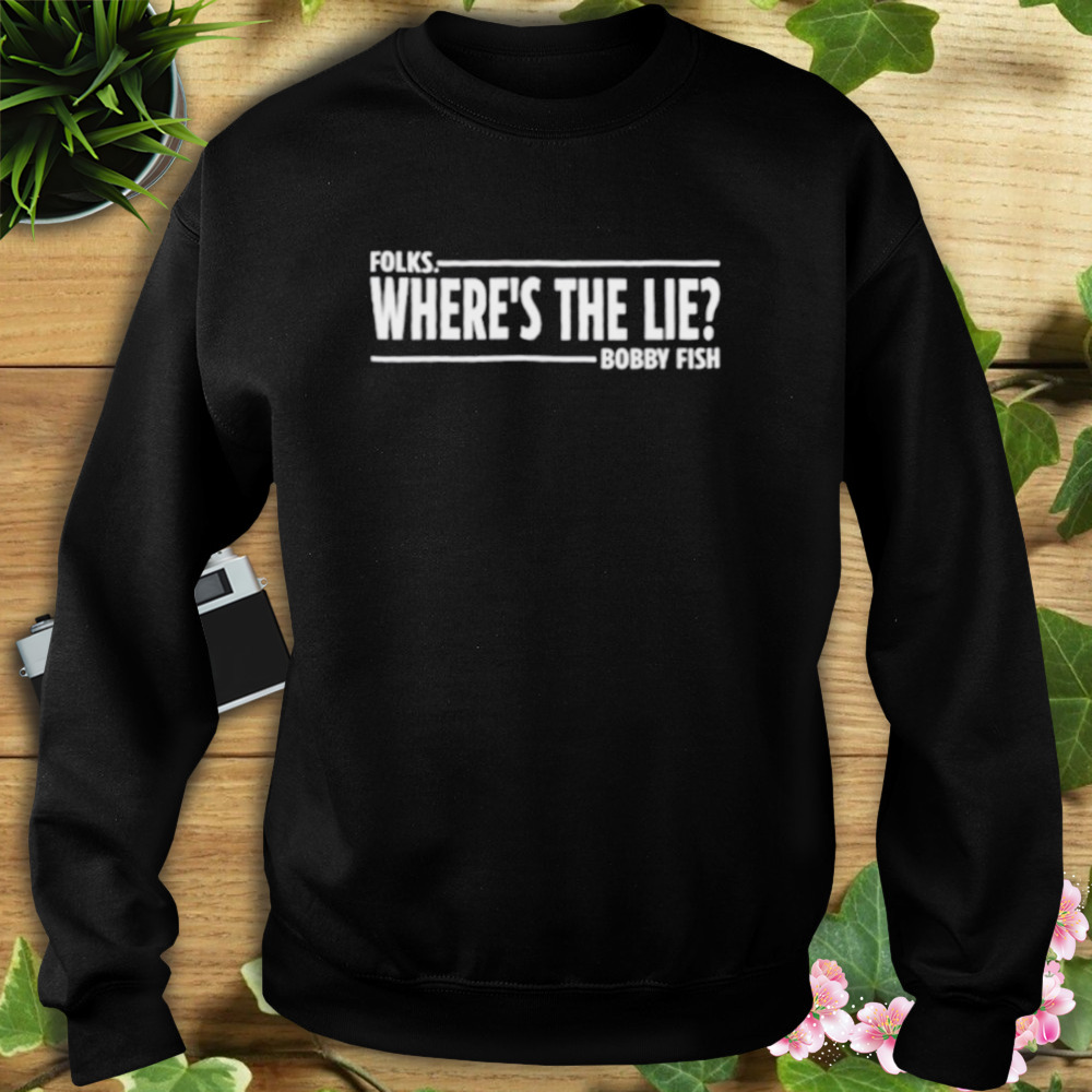 Folks where’s the lie bobby fish shirt 5 Sweat tshirt