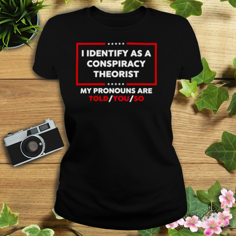 I Identify As A Conspiracy Theorist My Pronouns Are Told You So Shirt 2 Women's tshirt