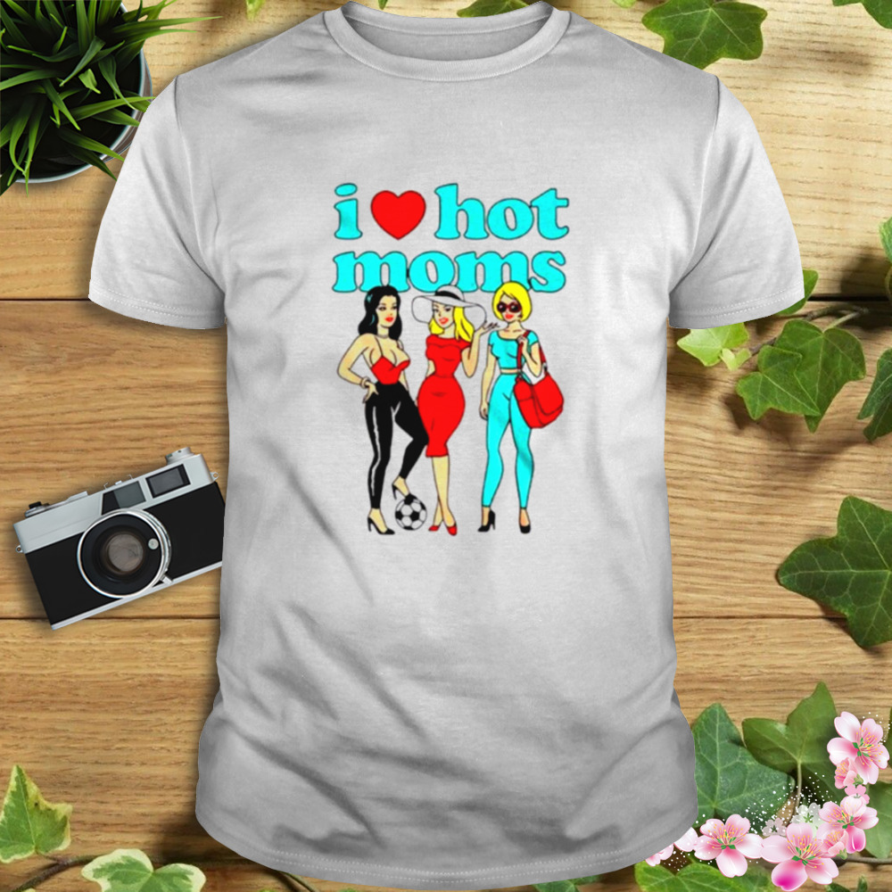 I love hot moms group shirt