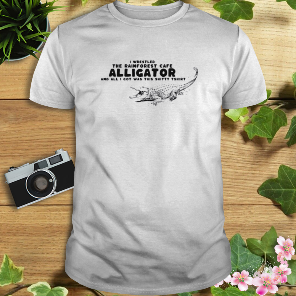 I wrestled the rainforest cafe alligator and all I got was this shitty shirt